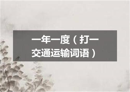 一年一度（打一交通运输词语）