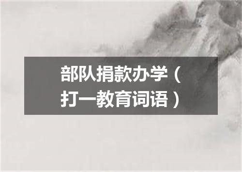 部队捐款办学（打一教育词语）