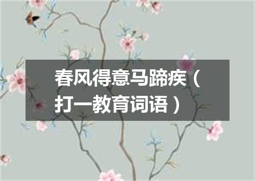 春风得意马蹄疾（打一教育词语）