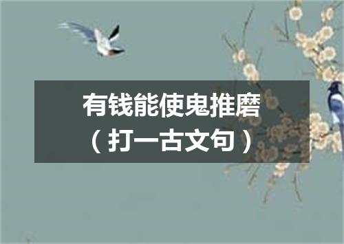 有钱能使鬼推磨（打一古文句）