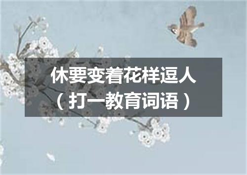 休要变着花样逗人（打一教育词语）