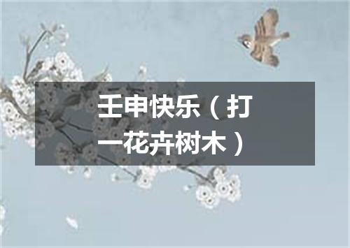 壬申快乐（打一花卉树木）