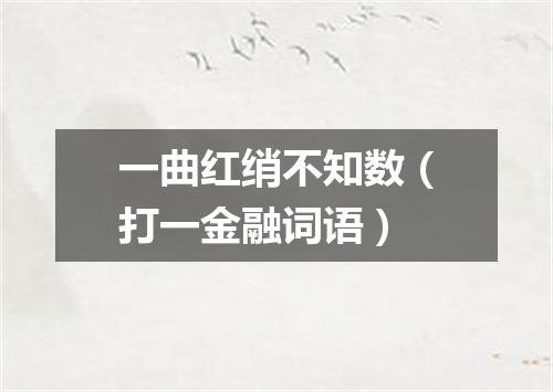 一曲红绡不知数（打一金融词语）