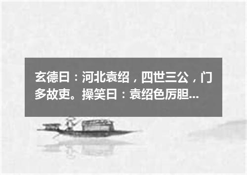 玄德曰：河北袁绍，四世三公，门多故吏。操笑曰：袁绍色厉胆薄，好谋无断，干大事而惜身，见小利而忘命（打一教育词语）
