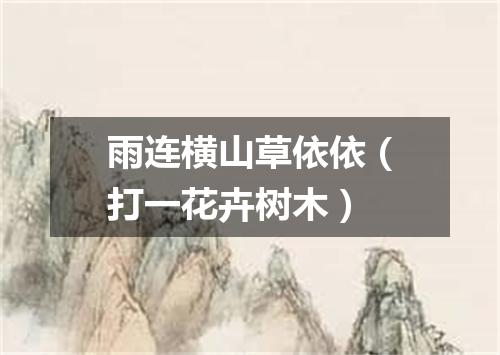 雨连横山草依依（打一花卉树木）