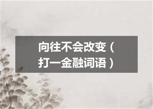 向往不会改变（打一金融词语）