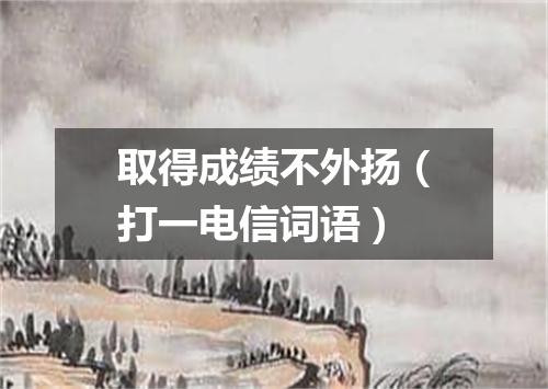 取得成绩不外扬（打一电信词语）