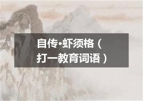 自传·虾须格（打一教育词语）