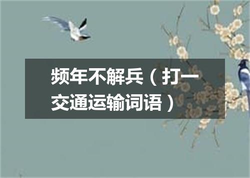 频年不解兵（打一交通运输词语）