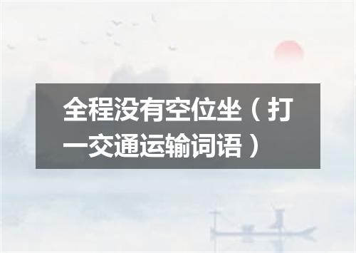 全程没有空位坐（打一交通运输词语）