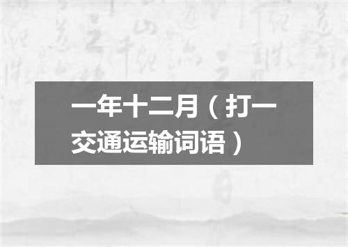 一年十二月（打一交通运输词语）