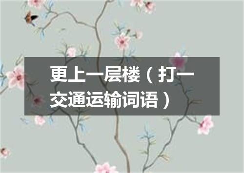 更上一层楼（打一交通运输词语）