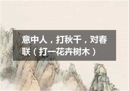 意中人，打秋千，对春联（打一花卉树木）