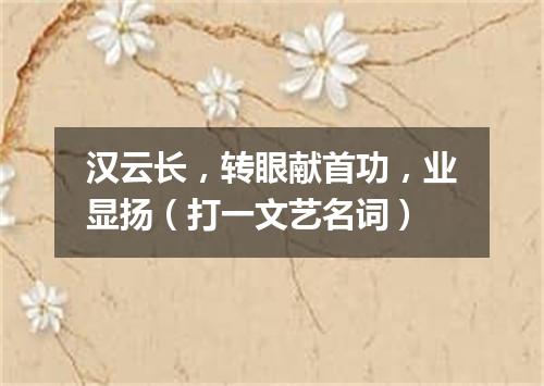 汉云长，转眼献首功，业显扬（打一文艺名词）