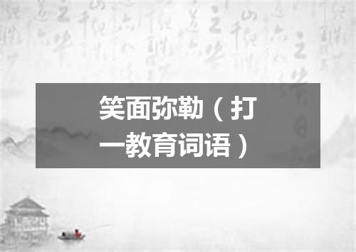 笑面弥勒（打一教育词语）