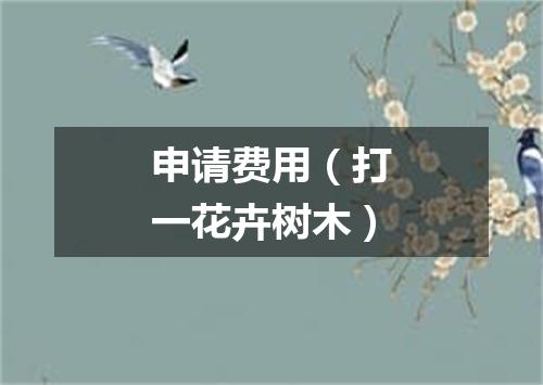 申请费用（打一花卉树木）