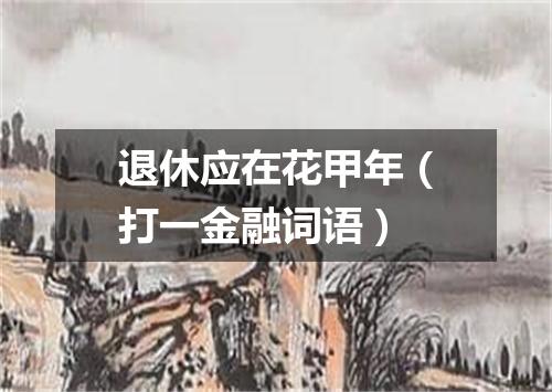退休应在花甲年（打一金融词语）