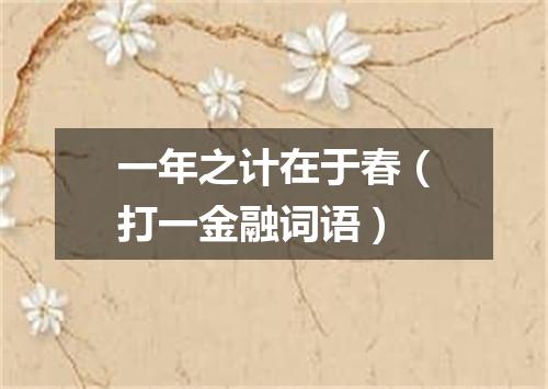 一年之计在于春（打一金融词语）