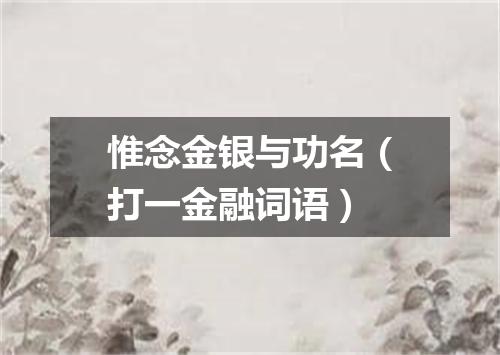 惟念金银与功名（打一金融词语）