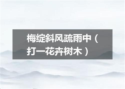 梅绽斜风疏雨中（打一花卉树木）