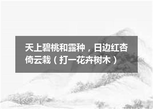 天上碧桃和露种，日边红杏倚云栽（打一花卉树木）