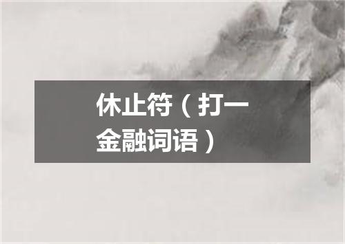 休止符（打一金融词语）