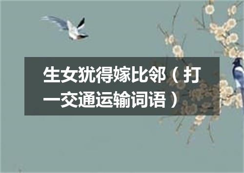 生女犹得嫁比邻（打一交通运输词语）
