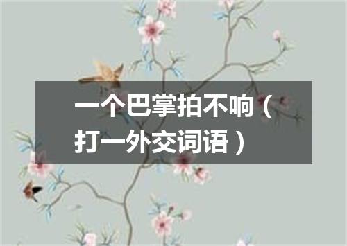 一个巴掌拍不响（打一外交词语）