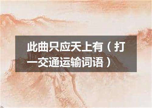 此曲只应天上有（打一交通运输词语）