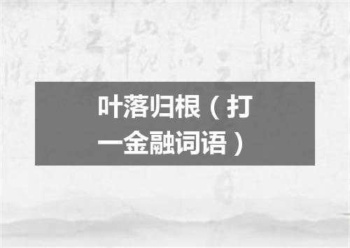 叶落归根（打一金融词语）