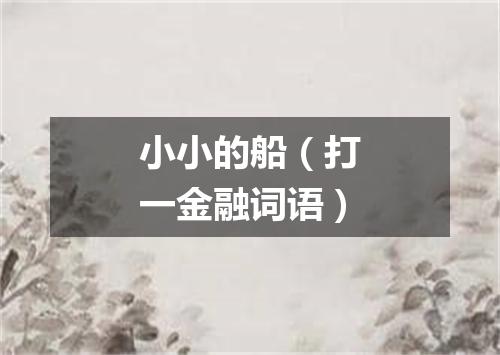 小小的船（打一金融词语）