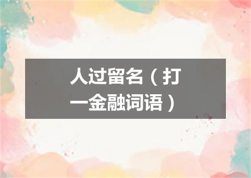 人过留名（打一金融词语）