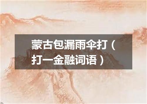 蒙古包漏雨伞打（打一金融词语）