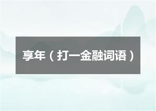 享年（打一金融词语）