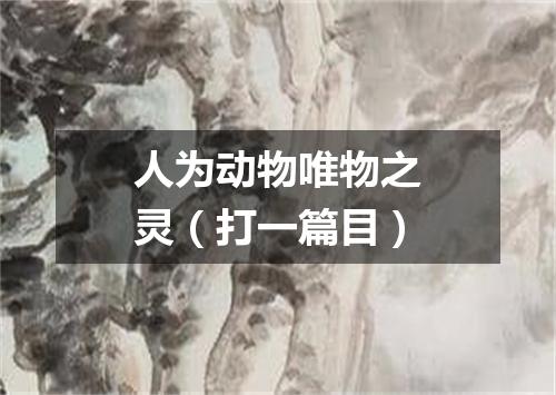 人为动物唯物之灵（打一篇目）