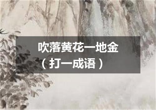 吹落黄花一地金（打一成语）