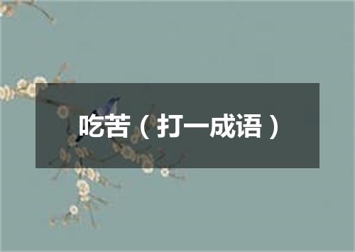 吃苦（打一成语）