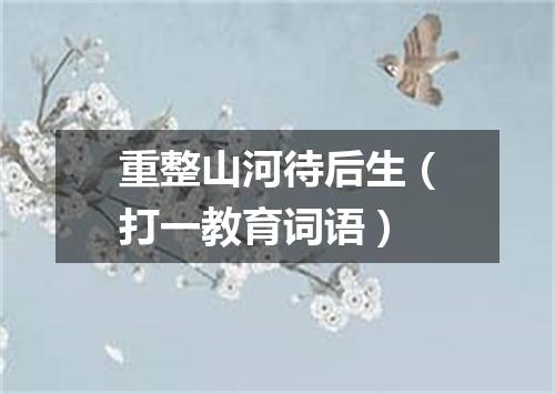 重整山河待后生（打一教育词语）