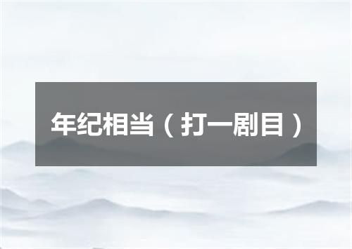 年纪相当（打一剧目）