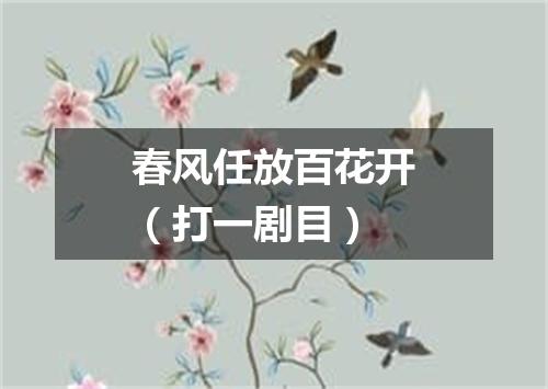 春风任放百花开（打一剧目）