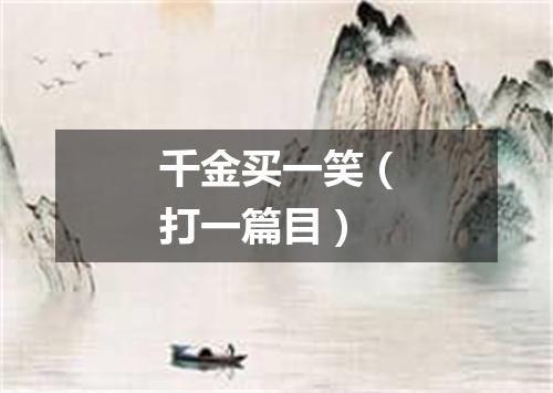 千金买一笑（打一篇目）