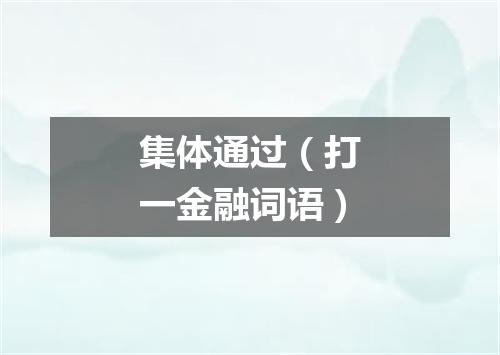 集体通过（打一金融词语）