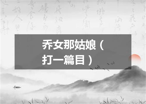 乔女那姑娘（打一篇目）