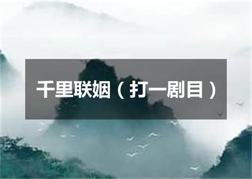 千里联姻（打一剧目）