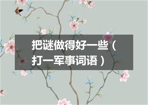 把谜做得好一些（打一军事词语）