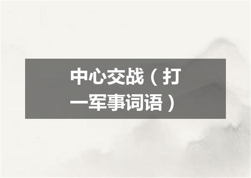 中心交战（打一军事词语）