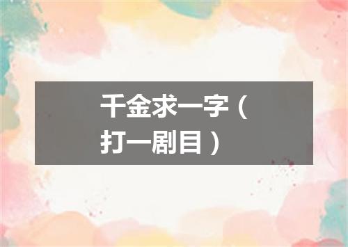千金求一字（打一剧目）