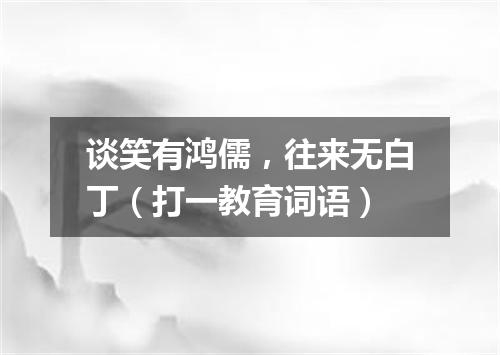 谈笑有鸿儒，往来无白丁（打一教育词语）