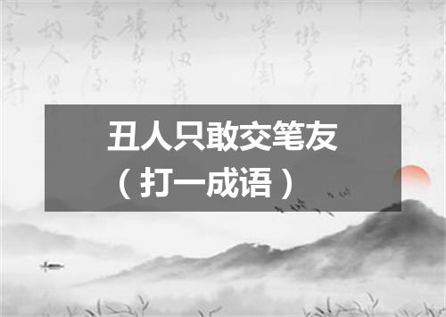 丑人只敢交笔友（打一成语）
