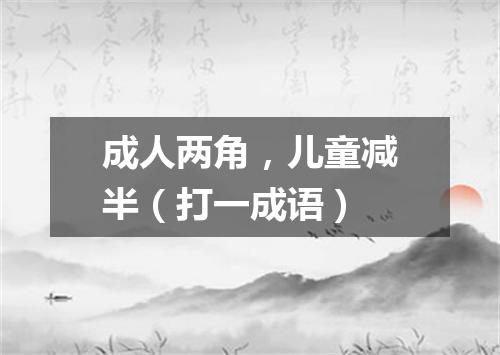成人两角，儿童减半（打一成语）